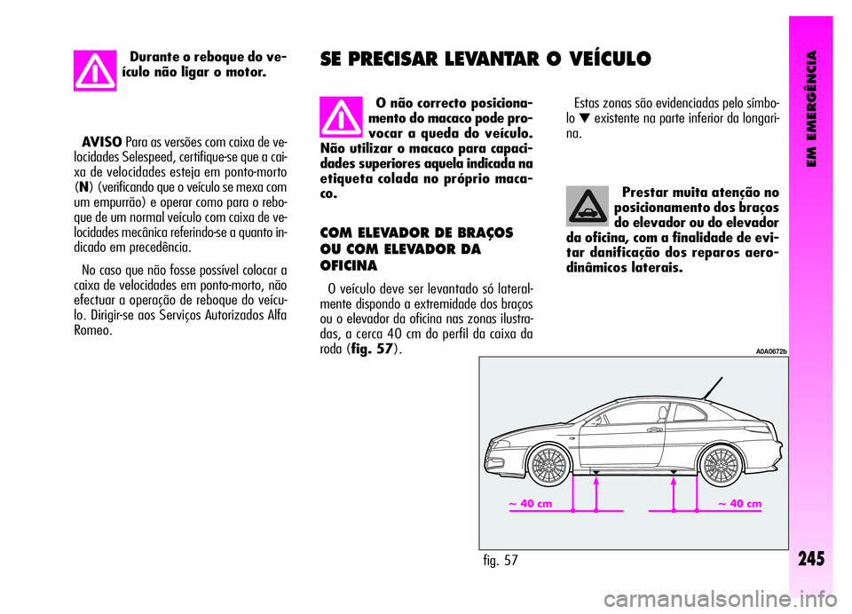Alfa Romeo GT 2006  Manual de Uso e Manutenção (in Portuguese) EM EMERGÊNCIA
Prestar muita atenção no
posicionamento dos braços
do elevador ou do elevador
da oficina, com a finalidade de evi-
tar danificação dos reparos aero-
dinâmicos laterais.
COM ELEVAD