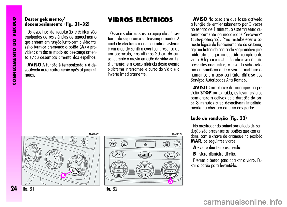 Alfa Romeo GT 2006 Manual de Uso e Manutenção (in Portuguese) CONHECIMENTO DO VEÍCULO
24
VIDROS ELÉCTRICOS
Os vidros eléctricos estão equipados de sis-
tema de segurança anti-esmagamento. A
unidade electrónica que controla o sistema
é em grau de sentir a Alfa Romeo GT 2006 Manual de Uso e Manutenção (in Portuguese) CONHECIMENTO DO VEÍCULO
24
VIDROS ELÉCTRICOS
Os vidros eléctricos estão equipados de sis-
tema de segurança anti-esmagamento. A
unidade electrónica que controla o sistema
é em grau de sentir a