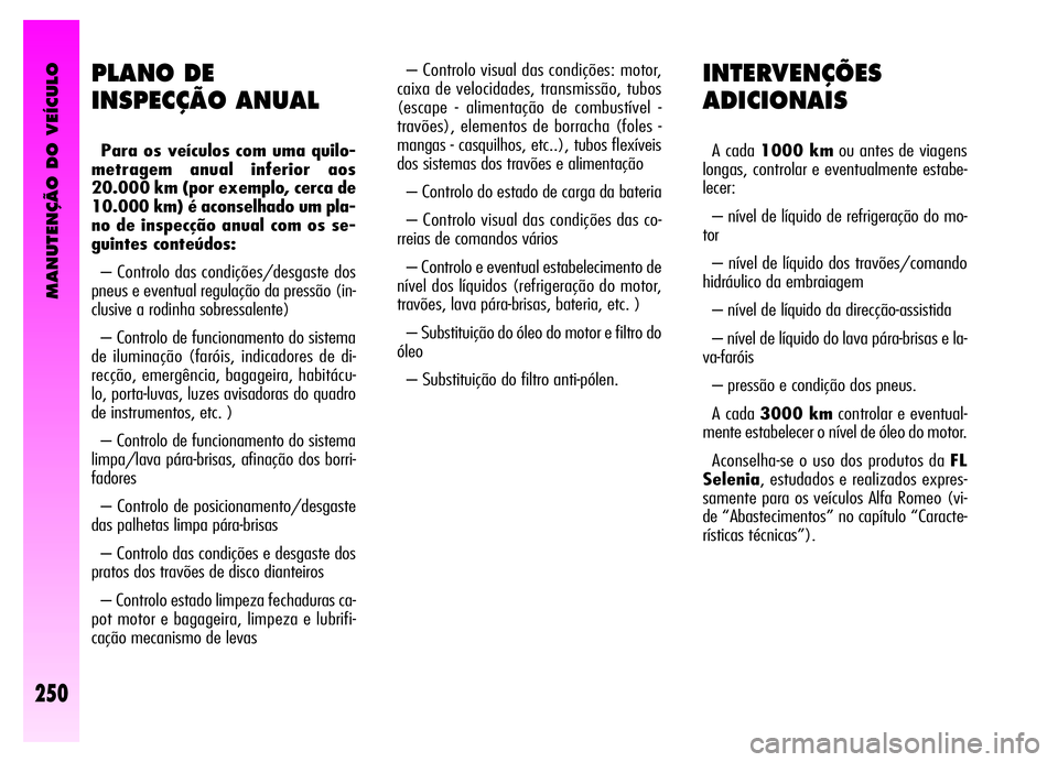 Alfa Romeo GT 2006 Manual de Uso e Manutenção (in Portuguese) MANUTENÇÃO DO VEÍCULO
250
INTERVENÇÕES
ADICIONAIS
A cada 1000 kmou antes de viagens
longas, controlar e eventualmente estabe-
lecer:
– nível de líquido de refrigeração do mo-
tor
– nível Alfa Romeo GT 2006 Manual de Uso e Manutenção (in Portuguese) MANUTENÇÃO DO VEÍCULO
250
INTERVENÇÕES
ADICIONAIS
A cada 1000 kmou antes de viagens
longas, controlar e eventualmente estabe-
lecer:
– nível de líquido de refrigeração do mo-
tor
– nível