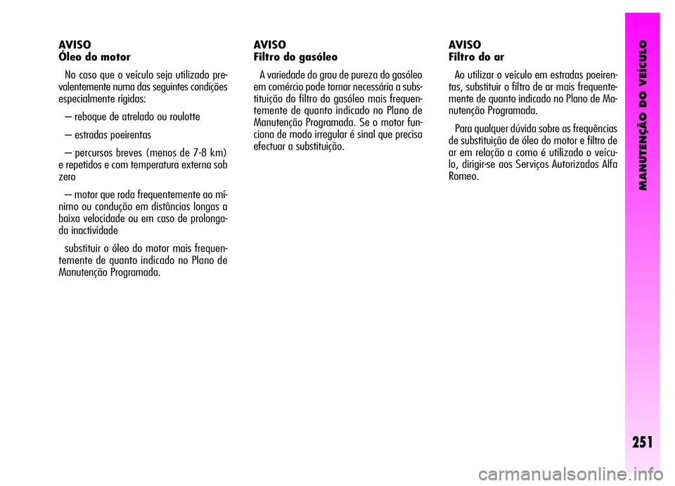 Alfa Romeo GT 2006 Manual de Uso e Manutenção (in Portuguese) MANUTENÇÃO DO VEÍCULO
251
AVISO
Óleo do motor
No caso que o veículo seja utilizado pre-
valentemente numa das seguintes condições
especialmente rígidas:
– reboque de atrelado ou roulotte
Alfa Romeo GT 2006 Manual de Uso e Manutenção (in Portuguese) MANUTENÇÃO DO VEÍCULO
251
AVISO
Óleo do motor
No caso que o veículo seja utilizado pre-
valentemente numa das seguintes condições
especialmente rígidas:
– reboque de atrelado ou roulotte