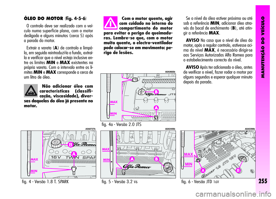 Alfa Romeo GT 2006 Manual de Uso e Manutenção (in Portuguese) MANUTENÇÃO DO VEÍCULO
255
ÓLEO DO MOTOR (fig. 4-5-6)
O controlo deve ser realizado com o veí-
culo numa superfície plana, com o motor
desligado e alguns minutos (cerca 5) após
a parada do motor Alfa Romeo GT 2006 Manual de Uso e Manutenção (in Portuguese) MANUTENÇÃO DO VEÍCULO
255
ÓLEO DO MOTOR (fig. 4-5-6)
O controlo deve ser realizado com o veí-
culo numa superfície plana, com o motor
desligado e alguns minutos (cerca 5) após
a parada do motor