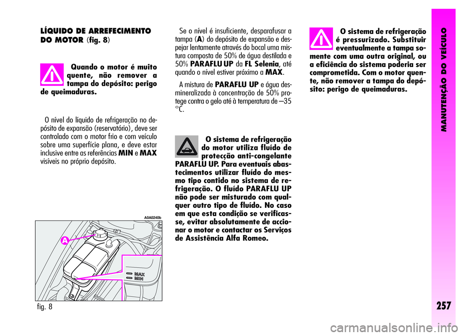 Alfa Romeo GT 2006 Manual de Uso e Manutenção (in Portuguese) MANUTENÇÃO DO VEÍCULO
257
O sistema de refrigeração
é pressurizado. Substituir
eventualmente a tampa so-
mente com uma outra original, ou
a eficiência do sistema poderia ser
comprometida. Com o Alfa Romeo GT 2006 Manual de Uso e Manutenção (in Portuguese) MANUTENÇÃO DO VEÍCULO
257
O sistema de refrigeração
é pressurizado. Substituir
eventualmente a tampa so-
mente com uma outra original, ou
a eficiência do sistema poderia ser
comprometida. Com o