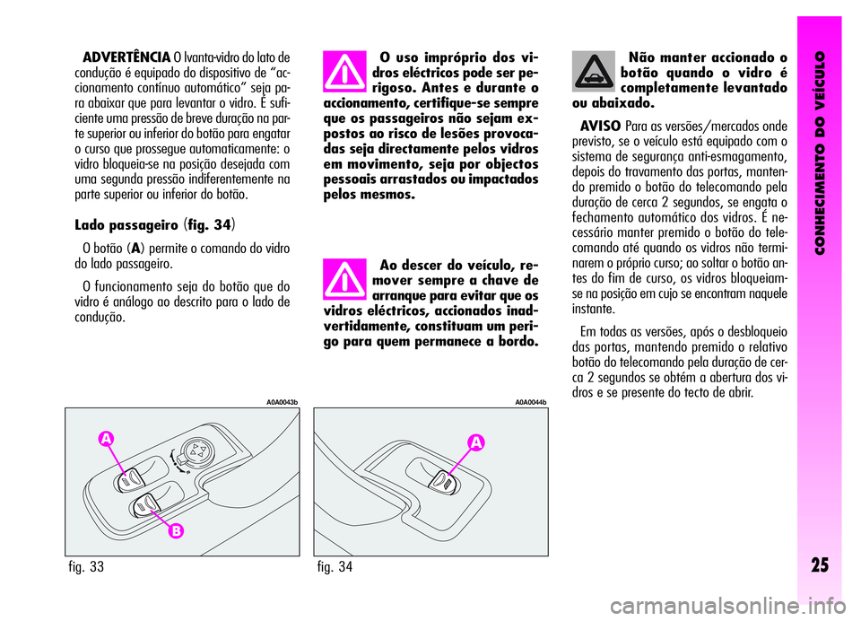 Alfa Romeo GT 2006 Manual de Uso e Manutenção (in Portuguese) CONHECIMENTO DO VEÍCULO
25fig. 33
A0A0043b
fig. 34
A0A0044b
ADVERTÊNCIAO lvanta-vidro do lato de
condução é equipado do dispositivo de “ac-
cionamento contínuo automático” seja pa-
ra abaix Alfa Romeo GT 2006 Manual de Uso e Manutenção (in Portuguese) CONHECIMENTO DO VEÍCULO
25fig. 33
A0A0043b
fig. 34
A0A0044b
ADVERTÊNCIAO lvanta-vidro do lato de
condução é equipado do dispositivo de “ac-
cionamento contínuo automático” seja pa-
ra abaix