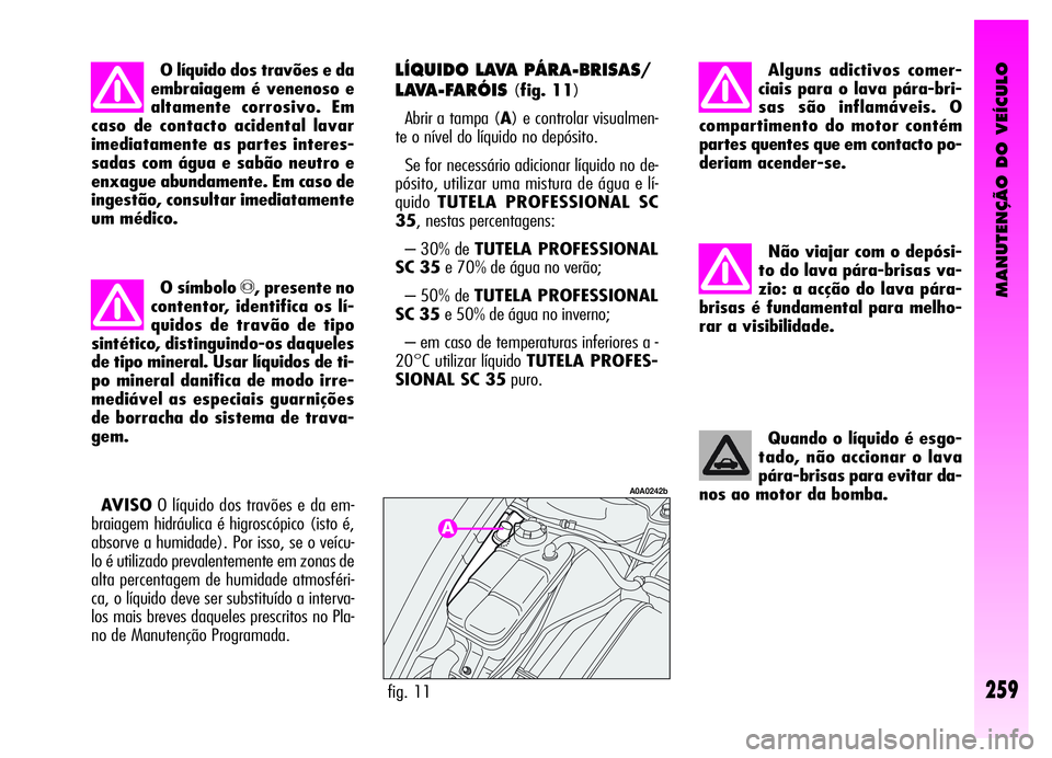 Alfa Romeo GT 2006  Manual de Uso e Manutenção (in Portuguese) MANUTENÇÃO DO VEÍCULO
259
Não viajar com o depósi-
to do lava pára-brisas va-
zio: a acção do lava pára-
brisas é fundamental para melho-
rar a visibilidade.
Quando o líquido é esgo-
tado,