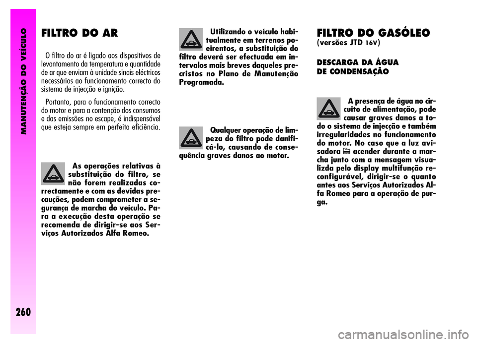 Alfa Romeo GT 2006  Manual de Uso e Manutenção (in Portuguese) MANUTENÇÃO DO VEÍCULO
260
FILTRO DO GASÓLEO
(versões JTD 16V)
DESCARGA DA ÁGUA 
DE CONDENSAÇÃO 
A presença de água no cir-
cuito de alimentação, pode
causar graves danos a to-
do o sistema