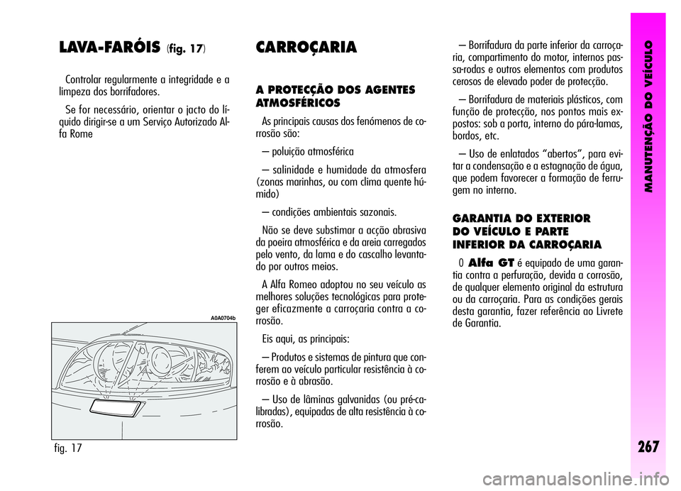 Alfa Romeo GT 2006  Manual de Uso e Manutenção (in Portuguese) MANUTENÇÃO DO VEÍCULO
267
LAVA-FARÓIS (fig. 17)
Controlar regularmente a integridade e a
limpeza dos borrifadores.
Se for necessário, orientar o jacto do lí-
quido dirigir-se a um Serviço Autor