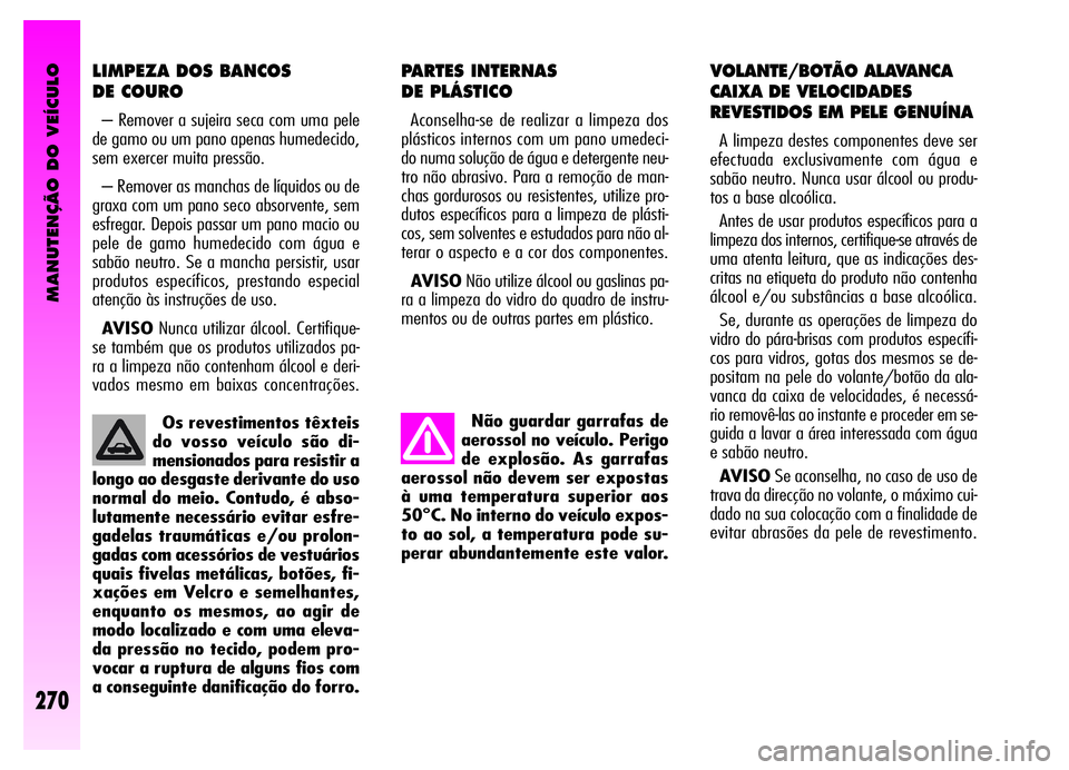 Alfa Romeo GT 2006  Manual de Uso e Manutenção (in Portuguese) MANUTENÇÃO DO VEÍCULO
270
Não guardar garrafas de
aerossol no veículo. Perigo
de explosão. As garrafas
aerossol não devem ser expostas
à uma temperatura superior aos
50°C. No interno do veíc