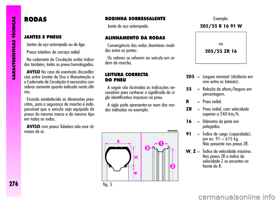 Alfa Romeo GT 2006  Manual de Uso e Manutenção (in Portuguese) CARACTERÍSTICAS TÉCNICAS
276
RODAS
JANTES E PNEUS
Jantes de aço estampado ou de liga.
Pneus tubeless de carcaça radial.
Na caderneta de Circulação estão indica-
dos também, todos os pneus homo