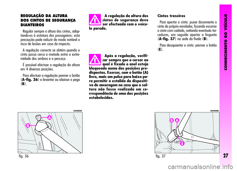 Alfa Romeo GT 2006 Manual de Uso e Manutenção (in Portuguese) CONHECIMENTO DO VEÍCULO
27
Após a regulação, verifi-
car sempre que o cursor ao
qual é fixado o anel esteja
bloqueado numa das posições pre-
dispostas. Exercer, com o botão (A)
livre, mais um Alfa Romeo GT 2006 Manual de Uso e Manutenção (in Portuguese) CONHECIMENTO DO VEÍCULO
27
Após a regulação, verifi-
car sempre que o cursor ao
qual é fixado o anel esteja
bloqueado numa das posições pre-
dispostas. Exercer, com o botão (A)
livre, mais um