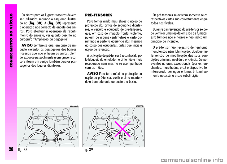 Alfa Romeo GT 2006 Manual de Uso e Manutenção (in Portuguese) CONHECIMENTO DO VEÍCULO
28
Os cintos para os lugares traseiros devem
ser utilizados segundo o esquema ilustra-
do na (fig. 38). A (fig. 39) representa
a operação não correcta de engate dos cin-
to Alfa Romeo GT 2006 Manual de Uso e Manutenção (in Portuguese) CONHECIMENTO DO VEÍCULO
28
Os cintos para os lugares traseiros devem
ser utilizados segundo o esquema ilustra-
do na (fig. 38). A (fig. 39) representa
a operação não correcta de engate dos cin-
to