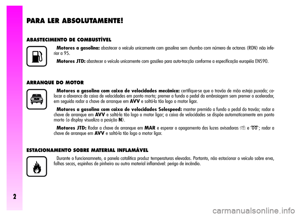 Alfa Romeo GT 2006  Manual de Uso e Manutenção (in Portuguese) PARA LER ABSOLUTAMENTE!
ABASTECIMENTO DE COMBUSTÍVEL
Motores a gasolina:abastecer o veículo unicamente com gasolina sem chumbo com número de octanas (RON) não infe-
rior a 95.
Motores JTD:abastece