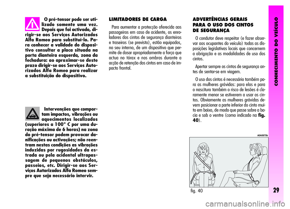 Alfa Romeo GT 2006  Manual de Uso e Manutenção (in Portuguese) CONHECIMENTO DO VEÍCULO
29
O pré-tensor pode ser uti-
lizado somente uma vez.
Depois que foi activado, di-
rigir-se aos Serviços Autorizados
Alfa Romeo para substituí-lo. Pa-
ra conhecer a validad