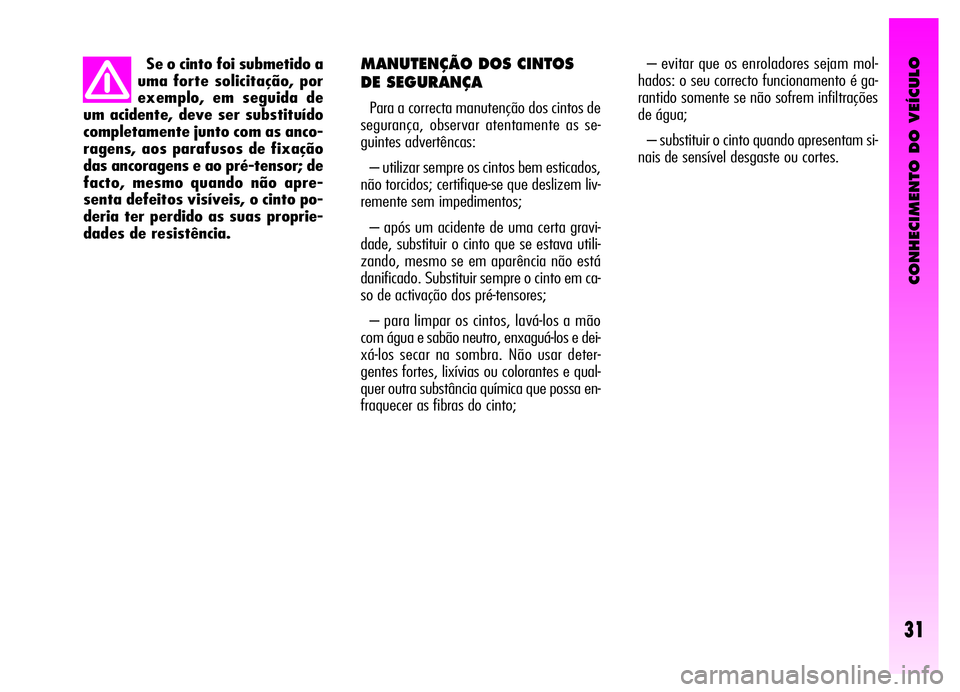 Alfa Romeo GT 2006  Manual de Uso e Manutenção (in Portuguese) CONHECIMENTO DO VEÍCULO
31
MANUTENÇÃO DOS CINTOS 
DE SEGURANÇA
Para a correcta manutenção dos cintos de
segurança, observar atentamente as se-
guintes advertêncas:
– utilizar sempre os cinto
