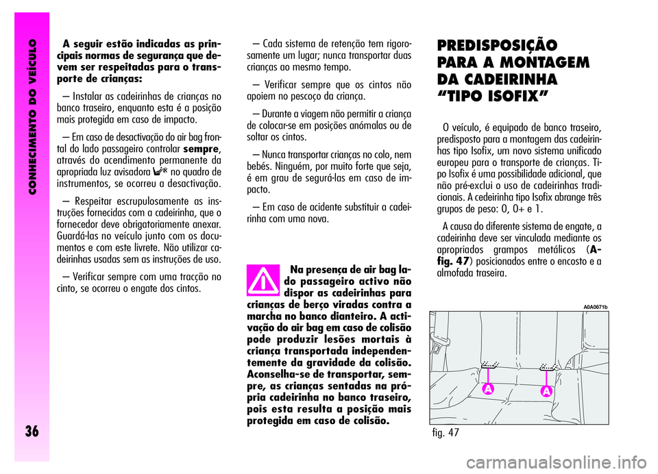 Alfa Romeo GT 2006  Manual de Uso e Manutenção (in Portuguese) CONHECIMENTO DO VEÍCULO
36
A seguir estão indicadas as prin-
cipais normas de segurança que de-
vem ser respeitadas para o trans-
porte de crianças:
– Instalar as cadeirinhas de crianças no
ban