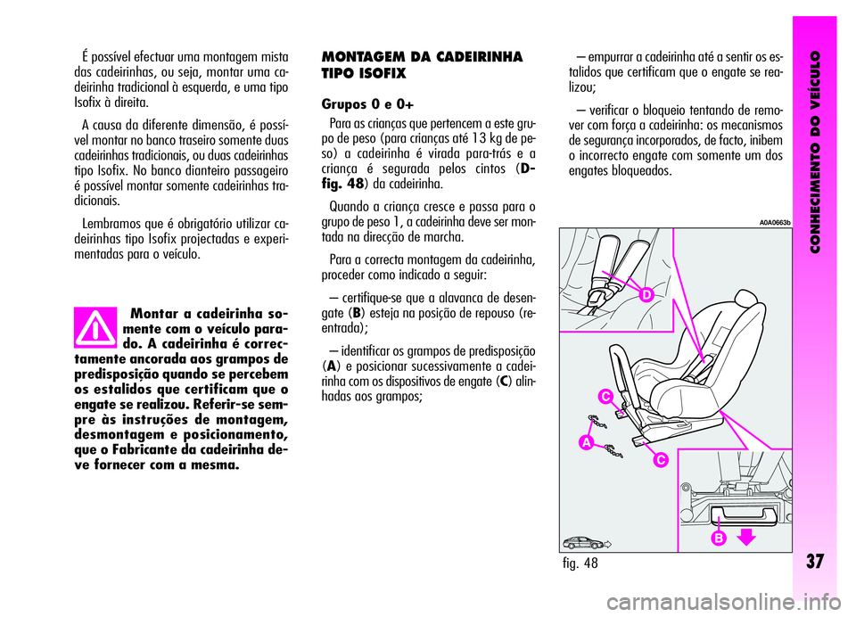 Alfa Romeo GT 2006  Manual de Uso e Manutenção (in Portuguese) CONHECIMENTO DO VEÍCULO
37
Montar a cadeirinha so-
mente com o veículo para-
do. A cadeirinha é correc-
tamente ancorada aos grampos de
predisposição quando se percebem
os estalidos que certifica