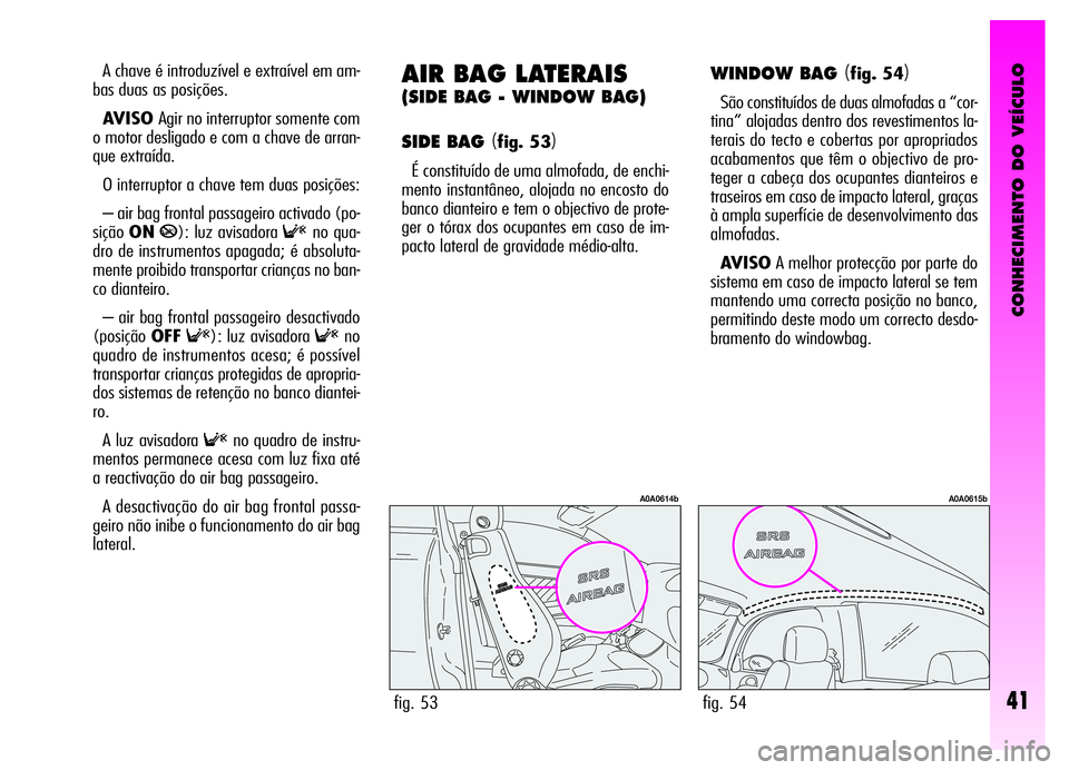 Alfa Romeo GT 2006  Manual de Uso e Manutenção (in Portuguese) CONHECIMENTO DO VEÍCULO
41
A chave é introduzível e extraível em am-
bas duas as posições.
AVISO Agir no interruptor somente com
o motor desligado e com a chave de arran-
que extraída.
O interr