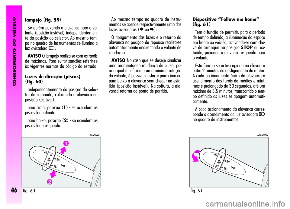 Alfa Romeo GT 2006  Manual de Uso e Manutenção (in Portuguese) CONHECIMENTO DO VEÍCULO
46
Dispositivo “Follow me home”
(fig. 61)
Tem a função de permitir, para o período
de tempo definido, a iluminação do espaço
em frente ao veículo, activando-se com 