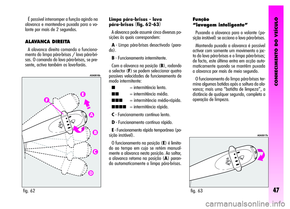 Alfa Romeo GT 2006  Manual de Uso e Manutenção (in Portuguese) CONHECIMENTO DO VEÍCULO
47
É possível interromper a função agindo na
alavanca e mantendo-a puxada para o vo-
lante por mais de 2 segundos.
ALAVANCA DIREITA
A alavanca direita comanda o funciona-
