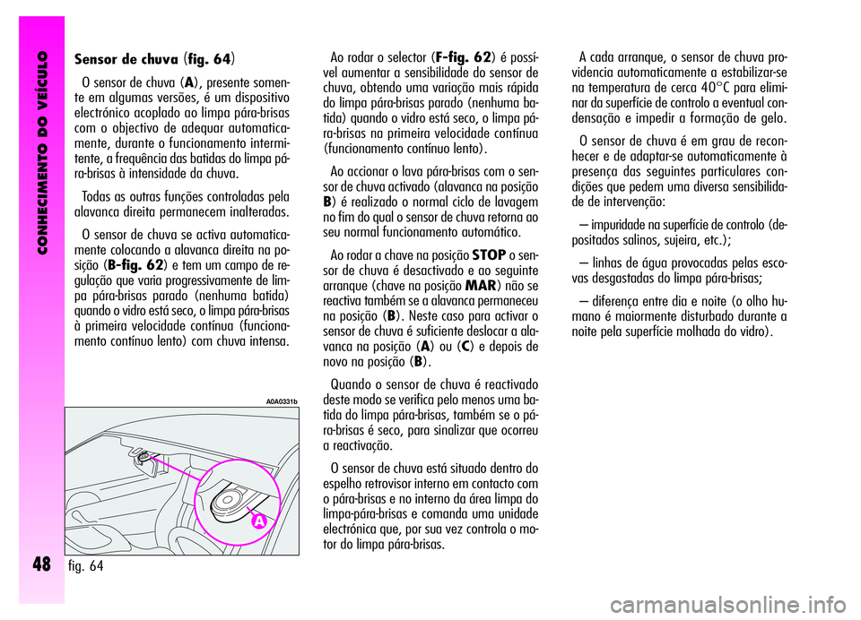 Alfa Romeo GT 2006  Manual de Uso e Manutenção (in Portuguese) CONHECIMENTO DO VEÍCULO
48
A cada arranque, o sensor de chuva pro-
videncia automaticamente a estabilizar-se
na temperatura de cerca 40°C para elimi-
nar da superfície de controlo a eventual con-
d