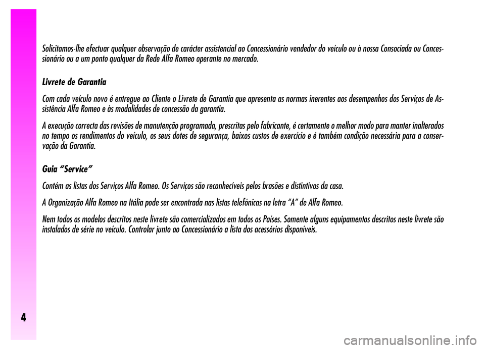 Alfa Romeo GT 2006 Manual de Uso e Manutenção (in Portuguese) 4
Solicitamos-lhe efectuar qualquer observação de carácter assistencial ao Concessionário vendedor do veículo ou à nossa Consociada ou Conces-
sionário ou a um ponto qualquer da Rede Alfa Romeo Alfa Romeo GT 2006 Manual de Uso e Manutenção (in Portuguese) 4
Solicitamos-lhe efectuar qualquer observação de carácter assistencial ao Concessionário vendedor do veículo ou à nossa Consociada ou Conces-
sionário ou a um ponto qualquer da Rede Alfa Romeo
