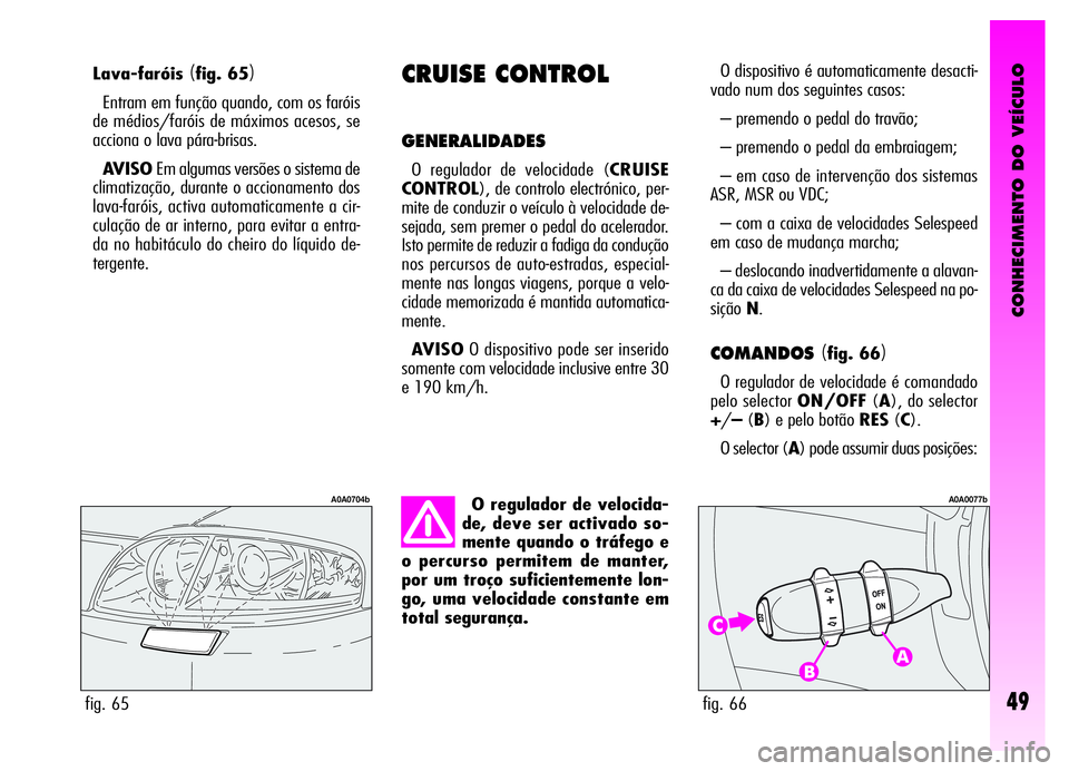 Alfa Romeo GT 2006 Manual de Uso e Manutenção (in Portuguese) CONHECIMENTO DO VEÍCULO
49
Lava-faróis(fig. 65)
Entram em função quando, com os faróis
de médios/faróis de máximos acesos, se
acciona o lava pára-brisas.
AVISOEm algumas versões o sistema de Alfa Romeo GT 2006 Manual de Uso e Manutenção (in Portuguese) CONHECIMENTO DO VEÍCULO
49
Lava-faróis(fig. 65)
Entram em função quando, com os faróis
de médios/faróis de máximos acesos, se
acciona o lava pára-brisas.
AVISOEm algumas versões o sistema de
