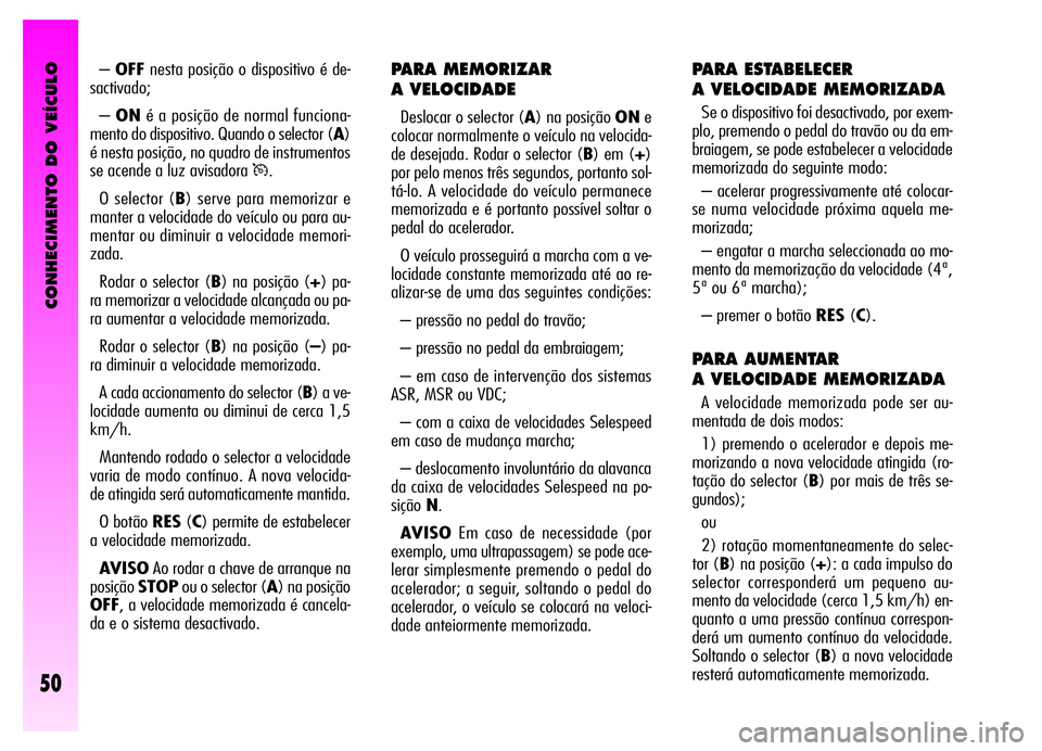 Alfa Romeo GT 2006 Manual de Uso e Manutenção (in Portuguese) CONHECIMENTO DO VEÍCULO
50
PARA MEMORIZAR
A VELOCIDADE
Deslocar o selector (A) na posição ONe
colocar normalmente o veículo na velocida-
de desejada. Rodar o selector (B) em (+)
por pelo menos tr Alfa Romeo GT 2006 Manual de Uso e Manutenção (in Portuguese) CONHECIMENTO DO VEÍCULO
50
PARA MEMORIZAR
A VELOCIDADE
Deslocar o selector (A) na posição ONe
colocar normalmente o veículo na velocida-
de desejada. Rodar o selector (B) em (+)
por pelo menos tr