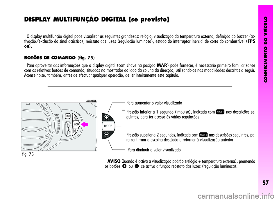 Alfa Romeo GT 2006 Manual de Uso e Manutenção (in Portuguese) CONHECIMENTO DO VEÍCULO
57
DISPLAY MULTIFUNÇÃO DIGITAL (se previsto)
O display multifunção digital pode visualizar as seguintes grandezas: relógio, visualização da temperatura externa, defini Alfa Romeo GT 2006 Manual de Uso e Manutenção (in Portuguese) CONHECIMENTO DO VEÍCULO
57
DISPLAY MULTIFUNÇÃO DIGITAL (se previsto)
O display multifunção digital pode visualizar as seguintes grandezas: relógio, visualização da temperatura externa, defini