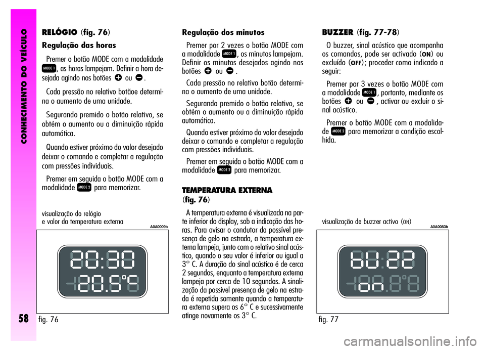 Alfa Romeo GT 2006 Manual de Uso e Manutenção (in Portuguese) CONHECIMENTO DO VEÍCULO
58
RELÓGIO(fig. 76)
Regulação das horas
Premer o botão MODE com a modalidade
Q, as horas lampejam. Definir a hora de-
sejada agindo nos botões
âouã.
Cada pressão no r Alfa Romeo GT 2006 Manual de Uso e Manutenção (in Portuguese) CONHECIMENTO DO VEÍCULO
58
RELÓGIO(fig. 76)
Regulação das horas
Premer o botão MODE com a modalidade
Q, as horas lampejam. Definir a hora de-
sejada agindo nos botões
âouã.
Cada pressão no r