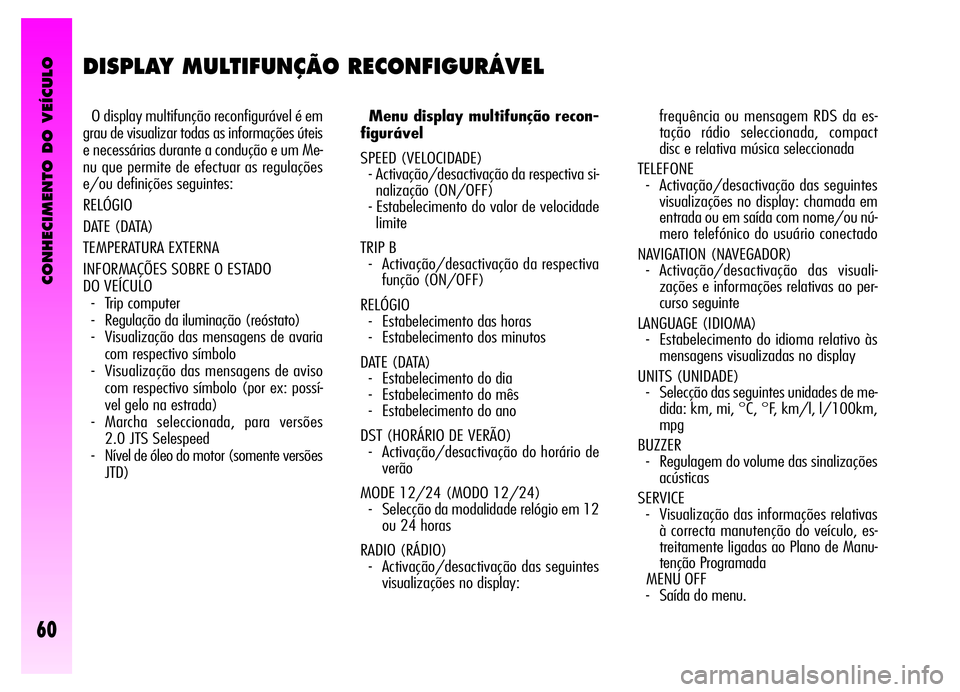 Alfa Romeo GT 2006 Manual de Uso e Manutenção (in Portuguese) CONHECIMENTO DO VEÍCULO
60
DISPLAY MULTIFUNÇÃO RECONFIGURÁVEL
O display multifunção reconfigurável é em
grau de visualizar todas as informações úteis
e necessárias durante a condução e u Alfa Romeo GT 2006 Manual de Uso e Manutenção (in Portuguese) CONHECIMENTO DO VEÍCULO
60
DISPLAY MULTIFUNÇÃO RECONFIGURÁVEL
O display multifunção reconfigurável é em
grau de visualizar todas as informações úteis
e necessárias durante a condução e u