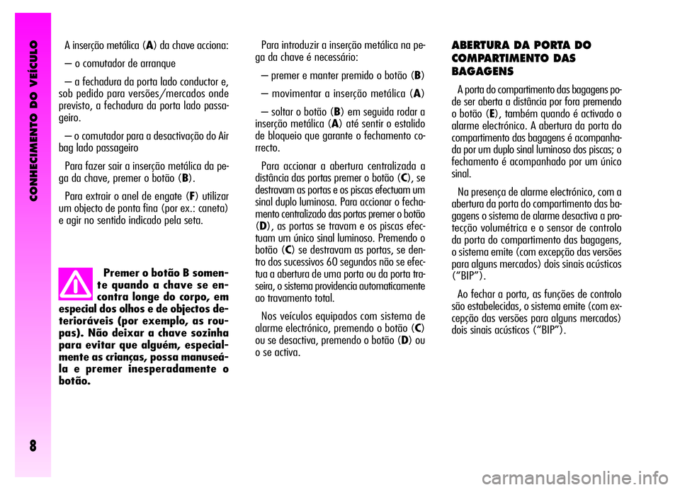 Alfa Romeo GT 2006  Manual de Uso e Manutenção (in Portuguese) CONHECIMENTO DO VEÍCULO
8
Premer o botão B somen-
te quando a chave se en-
contra longe do corpo, em
especial dos olhos e de objectos de-
terioráveis (por exemplo, as rou-
pas). Não deixar a chave