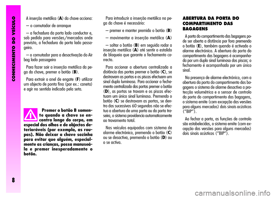 Alfa Romeo GT 2006 Manual de Uso e Manutenção (in Portuguese) CONHECIMENTO DO VEÍCULO
8
Premer o botão B somen-
te quando a chave se en-
contra longe do corpo, em
especial dos olhos e de objectos de-
terioráveis (por exemplo, as rou-
pas). Não deixar a chave Alfa Romeo GT 2006 Manual de Uso e Manutenção (in Portuguese) CONHECIMENTO DO VEÍCULO
8
Premer o botão B somen-
te quando a chave se en-
contra longe do corpo, em
especial dos olhos e de objectos de-
terioráveis (por exemplo, as rou-
pas). Não deixar a chave