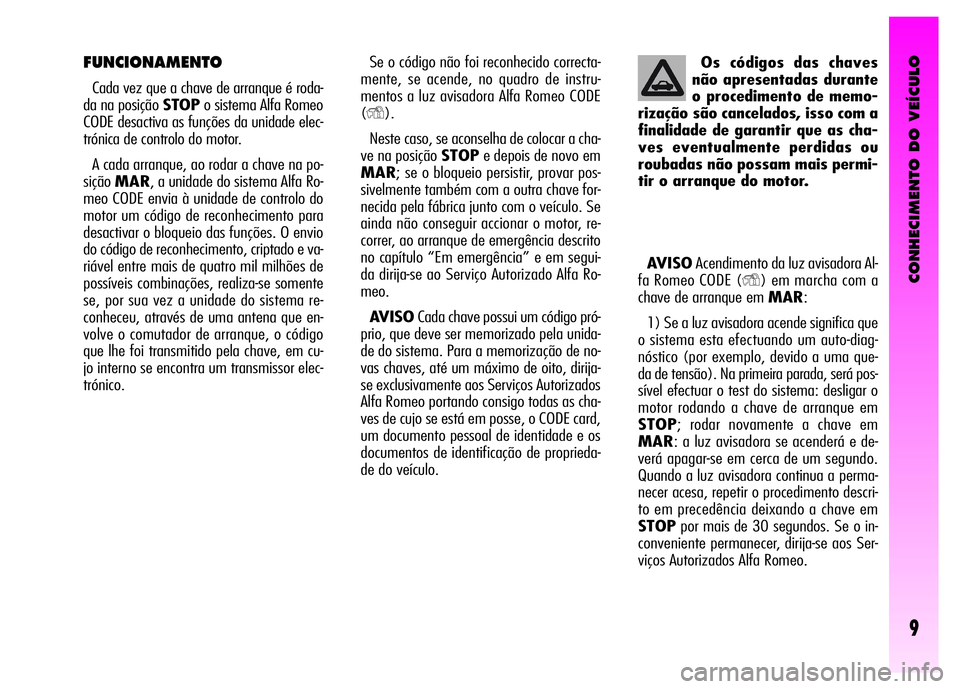 Alfa Romeo GT 2007  Manual de Uso e Manutenção (in Portuguese) CONHECIMENTO DO VEÍCULO
9
Os códigos das chaves
não apresentadas durante
o procedimento de memo-
rização são cancelados, isso com a
finalidade de garantir que as cha-
ves eventualmente perdidas 