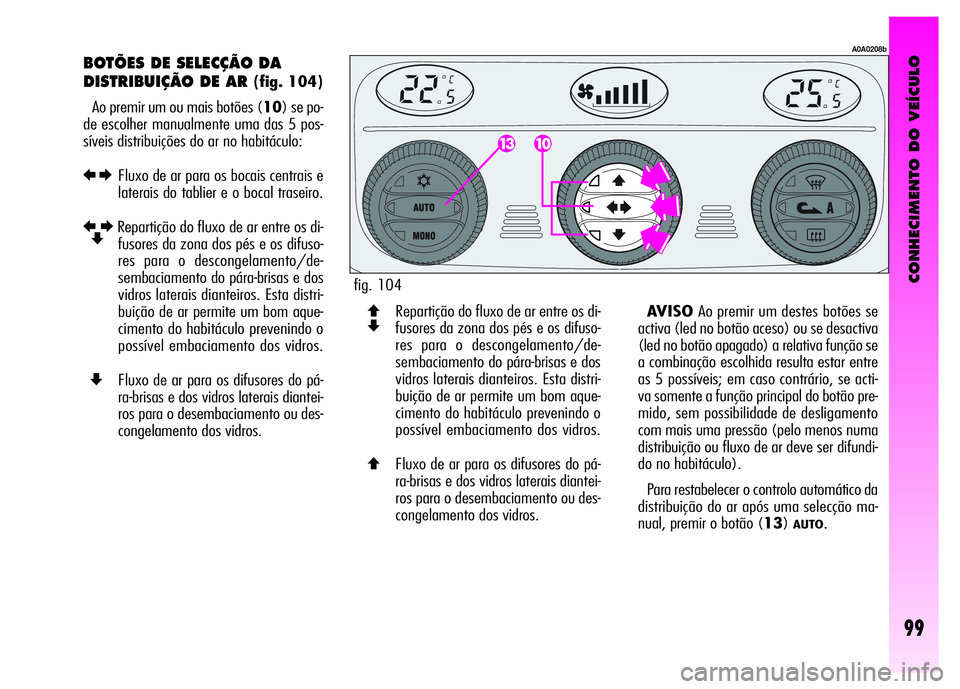 Alfa Romeo GT 2008  Manual de Uso e Manutenção (in Portuguese) CONHECIMENTO DO VEÍCULO
99
BOTÕES DE SELECÇÃO DA 
DISTRIBUIÇÃO DE AR 
(fig. 104)
Ao premir um ou mais botões (10) se po-
de escolher manualmente uma das 5 pos-
síveis distribuições do ar no 