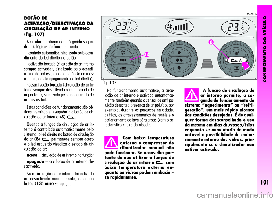 Alfa Romeo GT 2008  Manual de Uso e Manutenção (in Portuguese) CONHECIMENTO DO VEÍCULO
101
BOTÃO DE 
ACTIVAÇÃO/DESACTIVAÇÃO DA
CIRCULAÇÃO DE AR INTERNO 
(fig. 107)
A circulação interna do ar é gerida segun-
do três lógicas de funcionamento: 
- contro