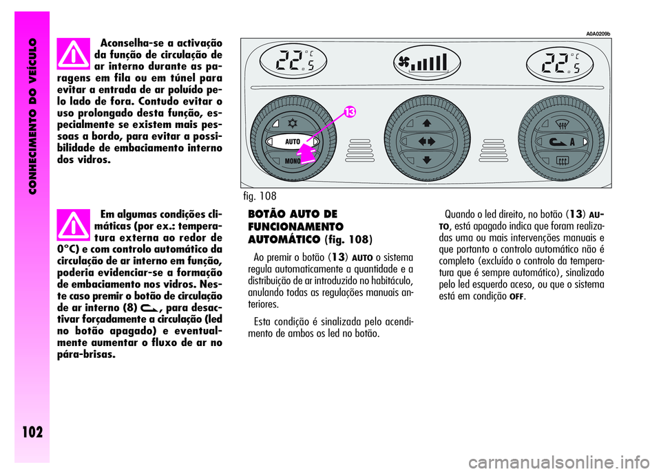 Alfa Romeo GT 2008  Manual de Uso e Manutenção (in Portuguese) CONHECIMENTO DO VEÍCULO
102
Aconselha-se a activação
da função de circulação de
ar interno durante as pa-
ragens em fila ou em túnel para
evitar a entrada de ar poluído pe-
lo lado de fora. C
