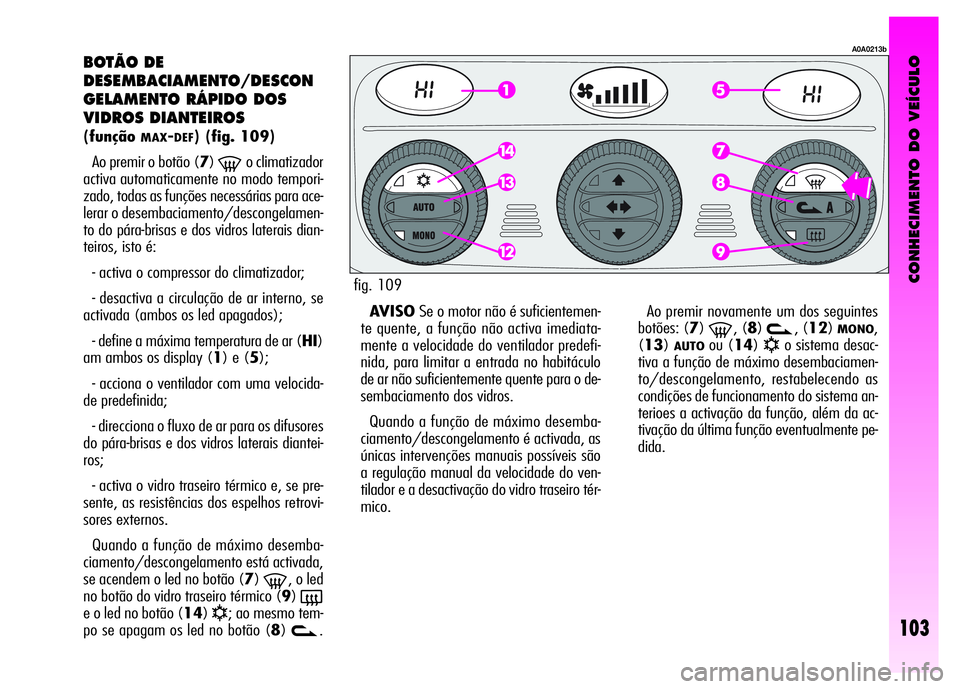 Alfa Romeo GT 2008  Manual de Uso e Manutenção (in Portuguese) CONHECIMENTO DO VEÍCULO
103
BOTÃO DE 
DESEMBACIAMENTO/DESCON
GELAMENTO RÁPIDO DOS 
VIDROS DIANTEIROS 
(funçãoMAX-DEF) (fig. 109)
Ao premir o botão (7)
-o climatizador
activa automaticamente no m