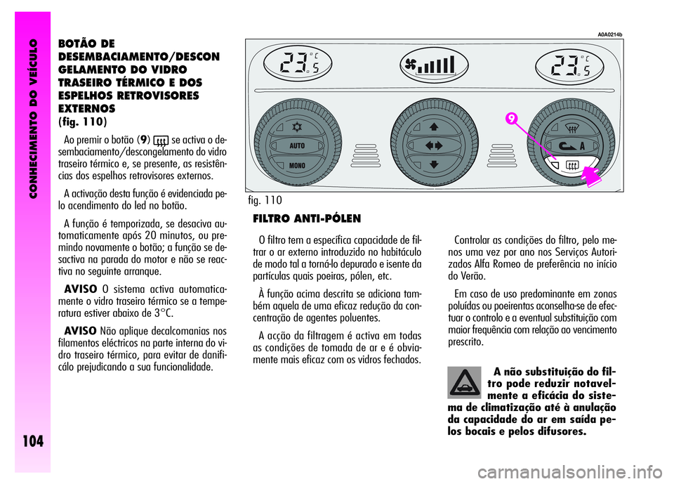 Alfa Romeo GT 2008  Manual de Uso e Manutenção (in Portuguese) CONHECIMENTO DO VEÍCULO
104
BOTÃO DE 
DESEMBACIAMENTO/DESCON
GELAMENTO DO VIDRO 
TRASEIRO TÉRMICO E DOS 
ESPELHOS RETROVISORES 
EXTERNOS
(fig. 110)
Ao premir o botão (9)
(se activa o de-
sembaciam