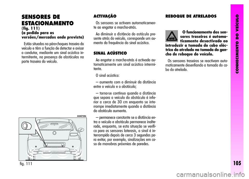 Alfa Romeo GT 2008  Manual de Uso e Manutenção (in Portuguese) CONHECIMENTO DO VEÍCULO
105
SENSORES DE 
ESTACIONAMENTO
(fig. 111)
(a pedido para as 
versões/mercados onde previsto)
Estão situados no pára-choques traseiro do
veículo e têm a função de detec