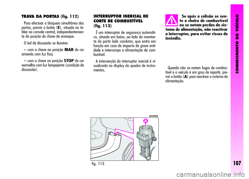 Alfa Romeo GT 2008  Manual de Uso e Manutenção (in Portuguese) CONHECIMENTO DO VEÍCULO
107
Quando não se notam fugas de combus-
tível e o veículo é em grau de repartir, pre-
mir o botão (A) para reactivar o sistema de
alimentação.
fig. 113
A0A0092b
Se ap