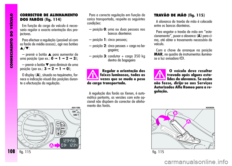 Alfa Romeo GT 2008  Manual de Uso e Manutenção (in Portuguese) CONHECIMENTO DO VEÍCULO
108
O veículo deve resultar
travado após alguns esta-
lidos da alavanca. Se assim
não fosse, dirija-se aos Serviços
Autorizados Alfa Romeo para a re-
gulação.
TRAVÃO DE