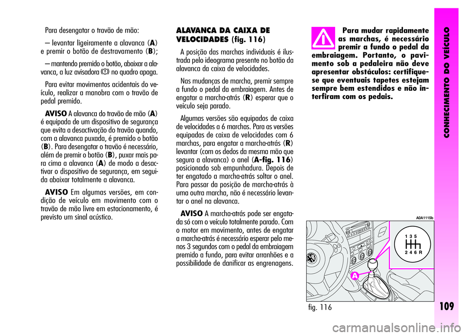 Alfa Romeo GT 2008  Manual de Uso e Manutenção (in Portuguese) CONHECIMENTO DO VEÍCULO
109
Para desengatar o travão de mão: 
– levantar ligeiramente a alavanca (A)
e premir o botão de destravamento (B);
– mantendo premido o botão, abaixar a ala-
vanca, a
