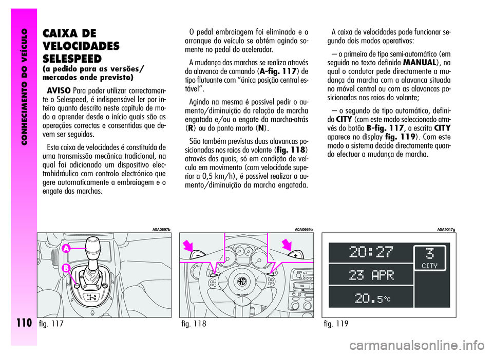 Alfa Romeo GT 2008  Manual de Uso e Manutenção (in Portuguese) CONHECIMENTO DO VEÍCULO
110fig. 119
A0A9017g
A caixa de velocidades pode funcionar se-
gundo dois modos operativos: 
– o primeiro de tipo semi-automático (em
seguida no texto definida MANUAL), na
