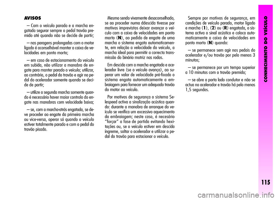 Alfa Romeo GT 2008  Manual de Uso e Manutenção (in Portuguese) CONHECIMENTO DO VEÍCULO
115
Mesmo sendo vivamente desaconselhado,
se ao proceder numa ddescida tivesse por
motivos imprevistos deixar avançar o veí-
culo com a caixa de velocidades em ponto
morto (