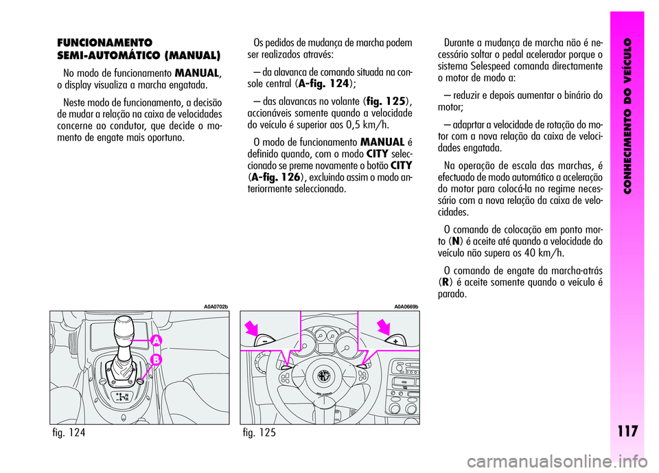 Alfa Romeo GT 2008  Manual de Uso e Manutenção (in Portuguese) CONHECIMENTO DO VEÍCULO
117
FUNCIONAMENTO
SEMI-AUTOMÁTICO (MANUAL) 
No modo de funcionamento MANUAL,
o display visualiza a marcha engatada. 
Neste modo de funcionamento, a decisão
de mudar a relaç