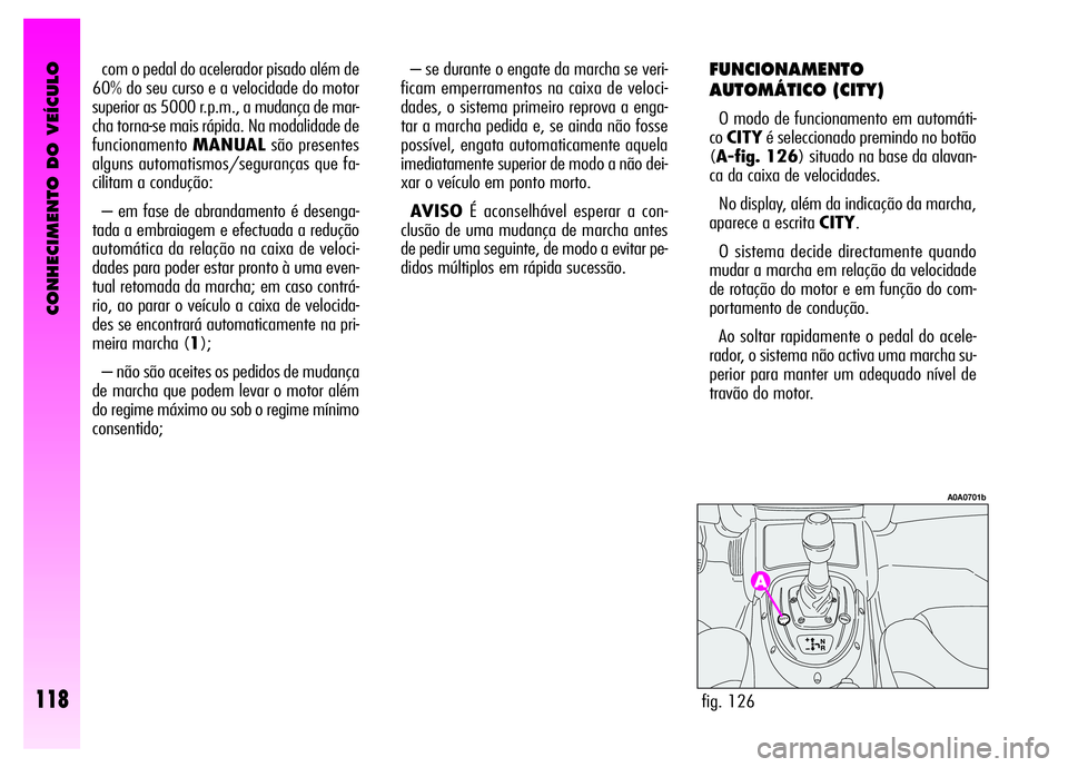 Alfa Romeo GT 2008  Manual de Uso e Manutenção (in Portuguese) CONHECIMENTO DO VEÍCULO
118
com o pedal do acelerador pisado além de
60% do seu curso e a velocidade do motor
superior as 5000 r.p.m., a mudança de mar-
cha torna-se mais rápida. Na modalidade de

