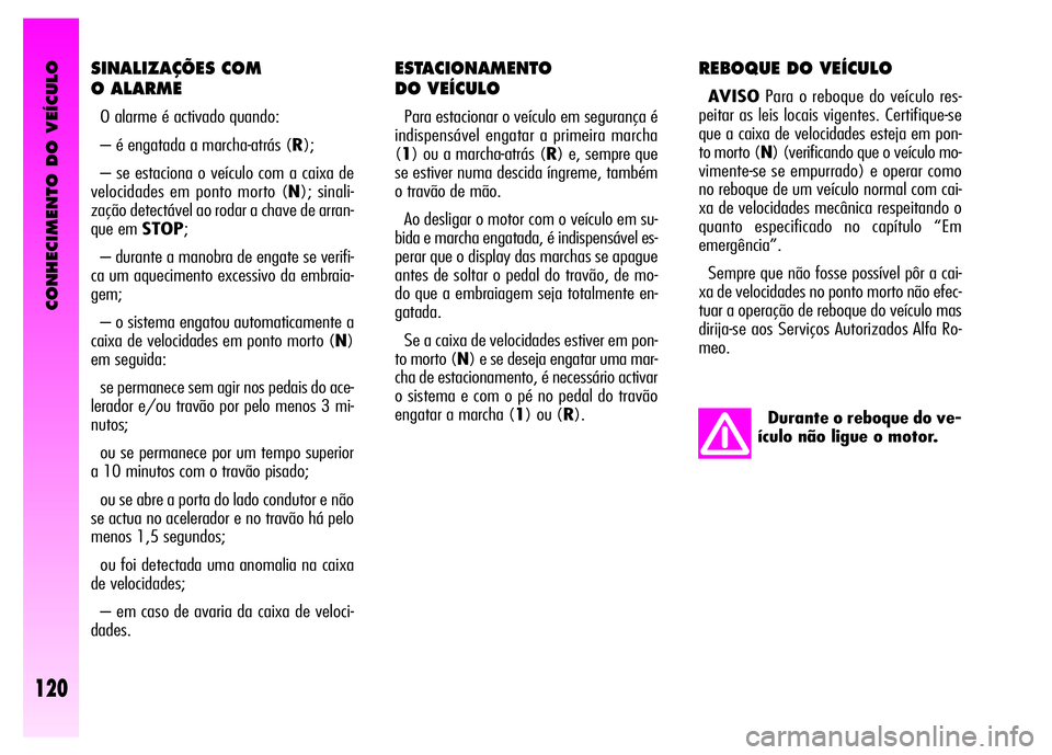 Alfa Romeo GT 2008  Manual de Uso e Manutenção (in Portuguese) CONHECIMENTO DO VEÍCULO
120
ESTACIONAMENTO 
DO VEÍCULO 
Para estacionar o veículo em segurança é
indispensável engatar a primeira marcha
(1) ou a marcha-atrás (R) e, sempre que
se estiver numa 