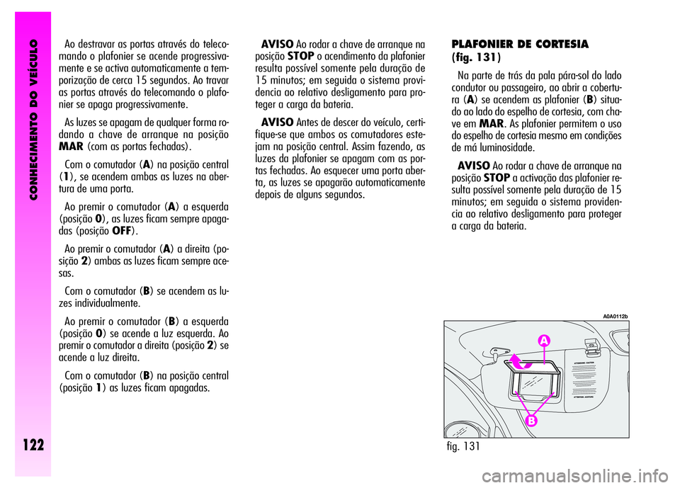 Alfa Romeo GT 2008  Manual de Uso e Manutenção (in Portuguese) CONHECIMENTO DO VEÍCULO
122fig. 131
A0A0112b
Ao destravar as portas através do teleco-
mando o plafonier se acende progressiva-
mente e se activa automaticamente a tem-
porização de cerca 15 segun
