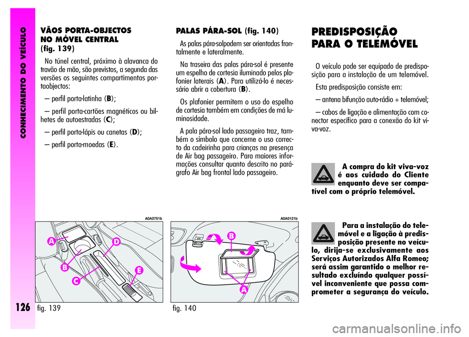 Alfa Romeo GT 2008  Manual de Uso e Manutenção (in Portuguese) CONHECIMENTO DO VEÍCULO
126
PREDISPOSIÇÃO
PARA O TELEMÓVEL 
O veículo pode ser equipado de predispo-
sição para a instalação de um telemóvel. 
Esta predisposição consiste em: 
– antena b