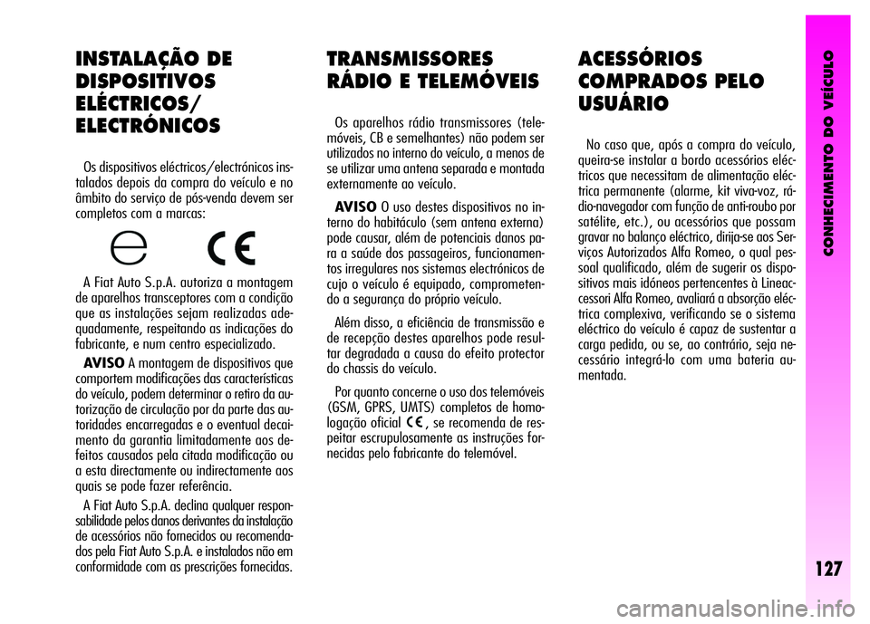 Alfa Romeo GT 2008  Manual de Uso e Manutenção (in Portuguese) CONHECIMENTO DO VEÍCULO
127
TRANSMISSORES
RÁDIO E TELEMÓVEIS 
Os aparelhos rádio transmissores (tele-
móveis, CB e semelhantes) não podem ser
utilizados no interno do veículo, a menos de
se uti