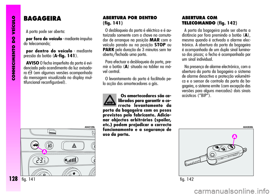 Alfa Romeo GT 2008  Manual de Uso e Manutenção (in Portuguese) CONHECIMENTO DO VEÍCULO
128
ABERTURA POR DENTRO 
(fig. 141)
O desbloqueio da porta é eléctrico e é au-
torizado somente com a chave no comuta-
dor de arranque na posição MARcom o
veículo parado